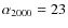 $\alpha_{2000} = 23$