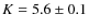 $K = 5.6 \pm 0.1$