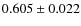 $ 0.605 \pm 0.022 $