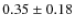 $ 0.35 \pm 0.18 $