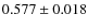 $ 0.577 \pm 0.018 $