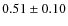 $ 0.51 \pm 0.10 $