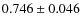 $ 0.746 \pm 0.046 $
