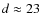 $d \approx 23$