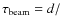 $\tau_{\rm beam} = d/$