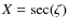 $X=\sec(\zeta)$