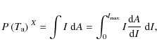 \begin{displaymath}P\:(T_{\rm a})^{~X} = \int I\; {\rm d}A = \int_0^{I_{\rm max}} I \frac{{\rm d}A}{{\rm d}I}\; {\rm d}I,
\end{displaymath}