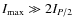 $I_{\rm max} \gg 2 I_{P/2}$