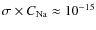 $\sigma \times C_{\rm Na} \approx 10^{-15}$