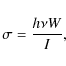 \begin{displaymath}\sigma = \frac{h \nu W}{I},
\end{displaymath}