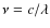 $\nu=c/\lambda$