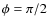 $\phi =\pi /2$