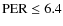 ${\rm PER} \leq 6.4$