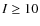 $I \geq 10$