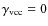 $\gamma_{\rm vcc}=0$