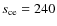 $s_{\rm ce} = 240$