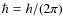 $\hbar=h/(2\pi)$