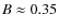 $B \approx 0.35$