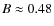 $B \approx 0.48$