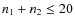 $n_1 + n_2 \leq 20$