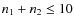 $n_1+n_2 \leq 10$
