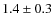 $1.4 \pm 0.3$