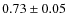 $0.73 \pm 0.05$
