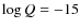 $\log Q= -15$