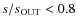 $s/s_{\rm OUT}<0.8$