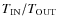 $T_{\rm IN}/T_{\rm OUT}$