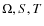 $\Omega, S, T$