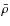 $\bar{\rho}$