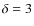 $\delta =3$