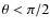 $\theta < \pi/2$