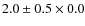 $2.0\pm0.5\times0.0$