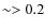 $\sim>0.2$