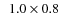 $\phantom{0}1.0\times0.8$