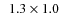 $\phantom{0}1.3\times1.0$