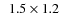 $\phantom{0}1.5\times1.2$