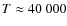 $T\approx 40~000$