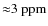 ${\approx}
3~{\rm ppm}$