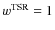 $w^{\rm TSR}=1$