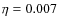 $\eta = 0.007$