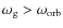 $\omega_{\rm g} > \omega_{\rm orb}$