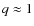 $q \approx 1$