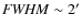 ${\it FWHM} \sim 2'$
