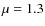$\mu=1.3$