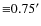 ${\equiv} 0.75'$