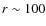 $r\sim 100$