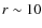 $r\sim 10$